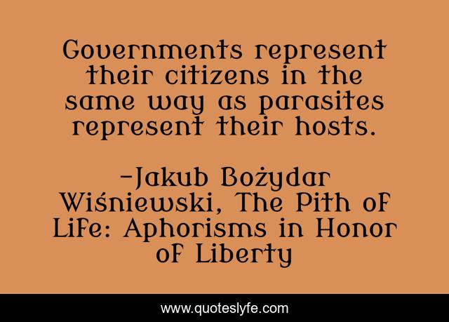 Governments represent their citizens in the same way as parasites represent their hosts.
