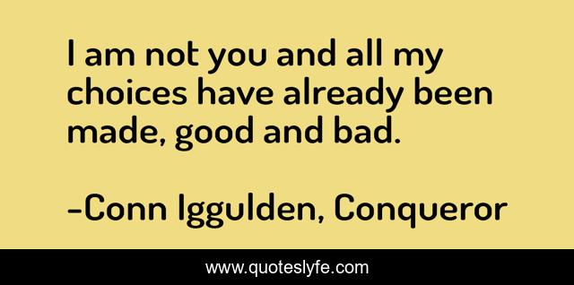 I am not you and all my choices have already been made, good and bad.