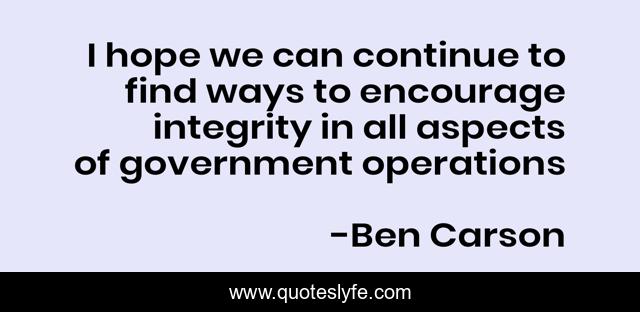 I hope we can continue to find ways to encourage integrity in all aspects of government operations
