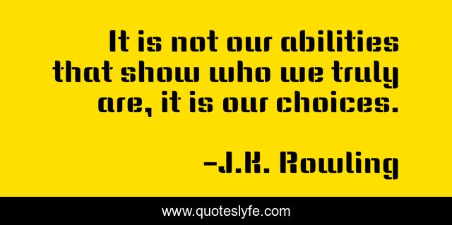 It is not our abilities that show who we truly are, it is our choices.