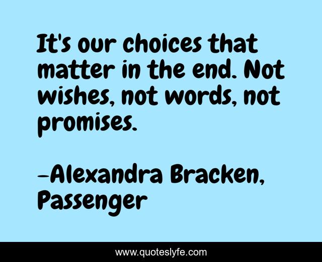 It's our choices that matter in the end. Not wishes, not words, not promises.