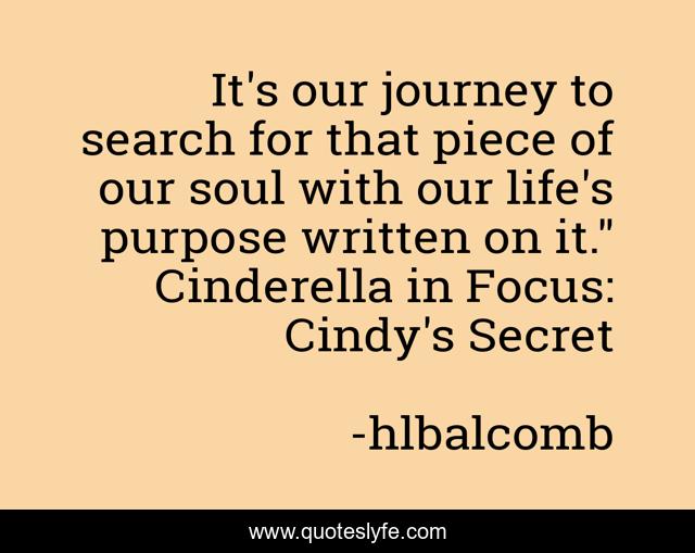 It's our journey to search for that piece of our soul with our life's purpose written on it.