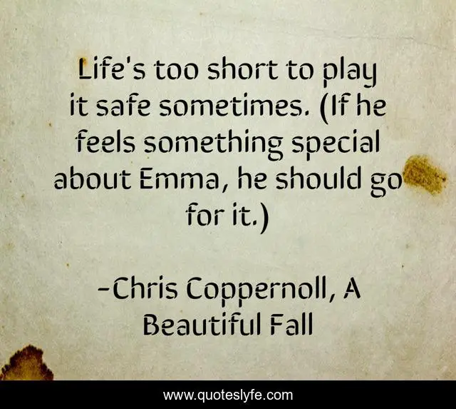Life's too short to play it safe sometimes. (If he feels something special about Emma, he should go for it.)