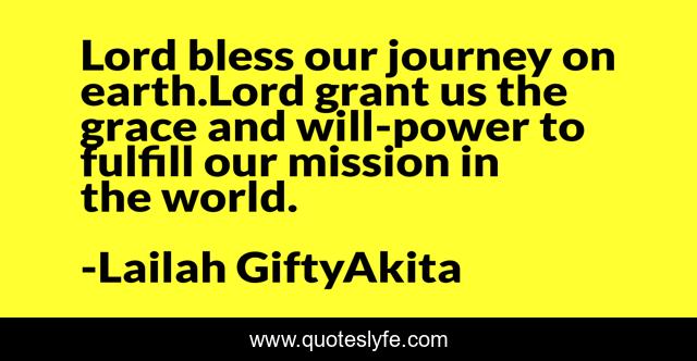 Lord bless our journey on earth.Lord grant us the grace and will-power to fulfill our mission in the world.