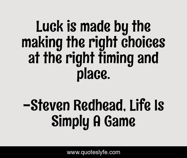 Luck is made by the making the right choices at the right timing and place.