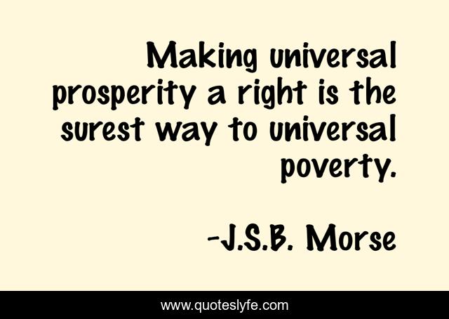 Making universal prosperity a right is the surest way to universal poverty.