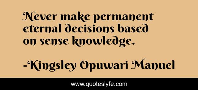 Never make permanent eternal decisions based on sense knowledge.