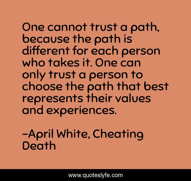 One cannot trust a path, because the path is different for each person who takes it. One can only trust a person to choose the path that best represents their values and experiences.