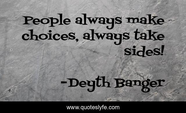People always make choices, always take sides!