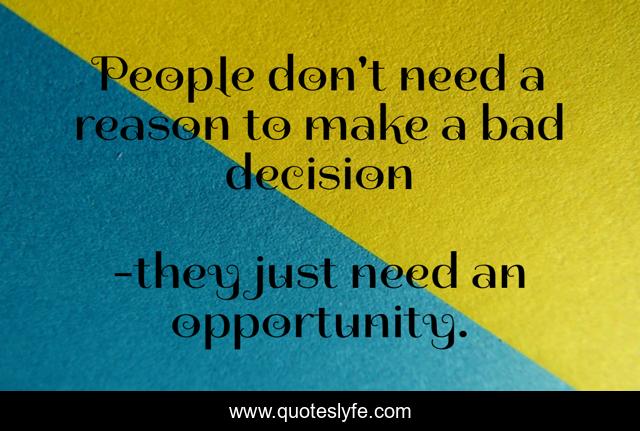 People don't need a reason to make a bad decision