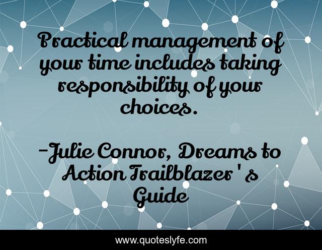Practical management of your time includes taking responsibility of your choices.