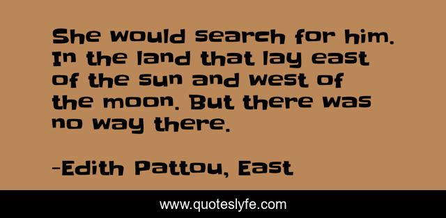 She would search for him. In the land that lay east of the sun and west of the moon. But there was no way there.