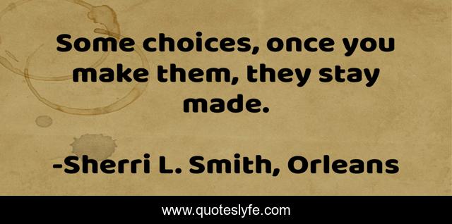 Some choices, once you make them, they stay made.
