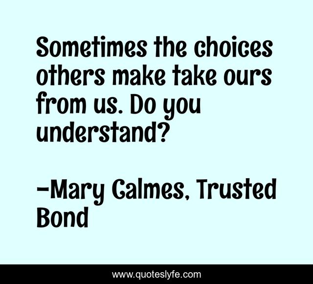 Sometimes the choices others make take ours from us. Do you understand?