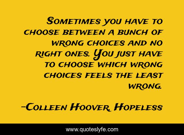 Sometimes you have to choose between a bunch of wrong choices and no right ones. You just have to choose which wrong choices feels the least wrong.