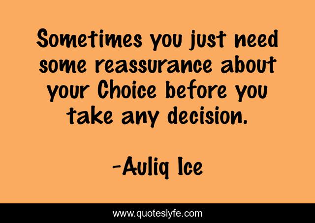 Sometimes you just need some reassurance about your Choice before you take any decision.
