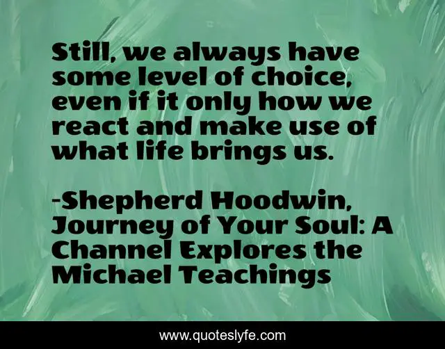 Still, we always have some level of choice, even if it only how we react and make use of what life brings us.