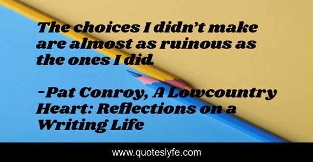 The choices I didn’t make are almost as ruinous as the ones I did.