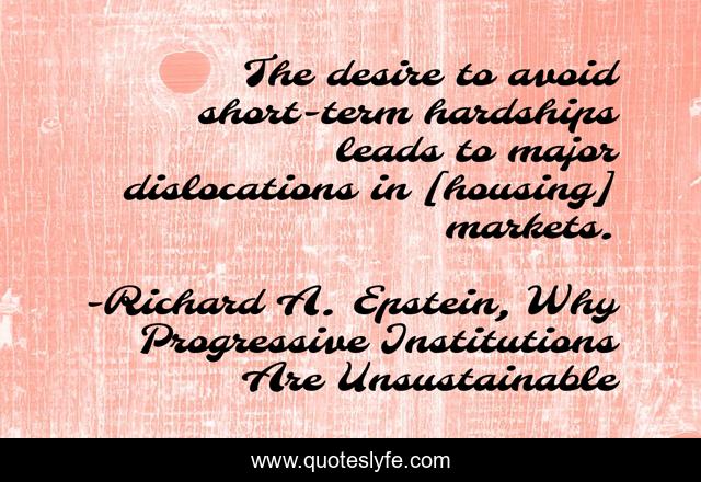 The desire to avoid short-term hardships leads to major dislocations in [housing] markets.