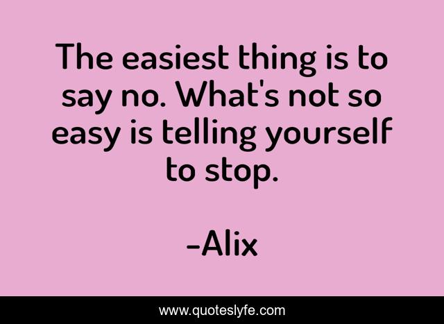 The easiest thing is to say no. What's not so easy is telling yourself to stop.