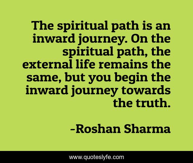 The spiritual path is an inward journey. On the spiritual path, the external life remains the same, but you begin the inward journey towards the truth.