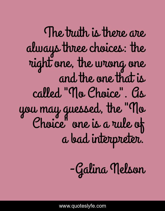 The truth is there are always three choices: the right one, the wrong one and the one that is called 