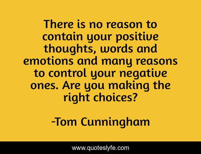 There is no reason to contain your positive thoughts, words and emotions and many reasons to control your negative ones. Are you making the right choices?