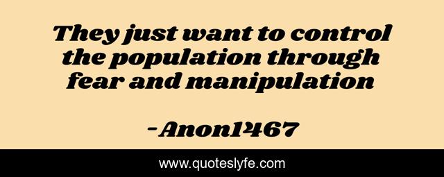 They just want to control the population through fear and manipulation