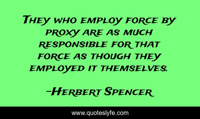 They who employ force by proxy are as much responsible for that force as though they employed it themselves.
