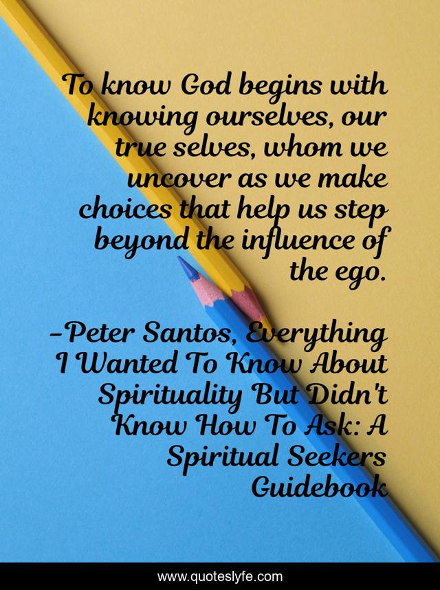 To know God begins with knowing ourselves, our true selves, whom we uncover as we make choices that help us step beyond the influence of the ego.
