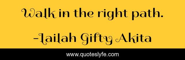 Walk in the right path.