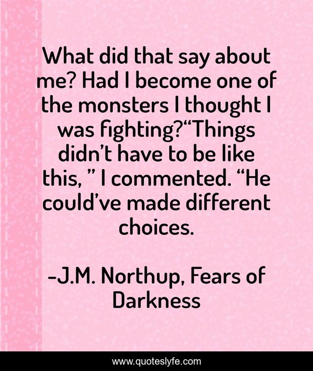 What did that say about me? Had I become one of the monsters I thought I was fighting?“Things didn’t have to be like this, ” I commented. “He could’ve made different choices.