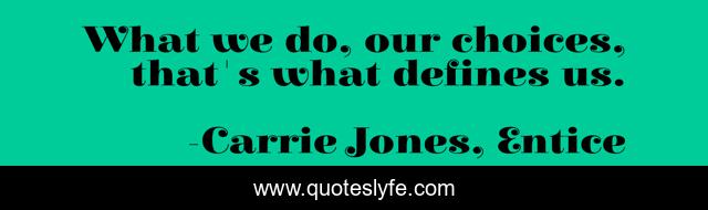 What we do, our choices, that's what defines us.