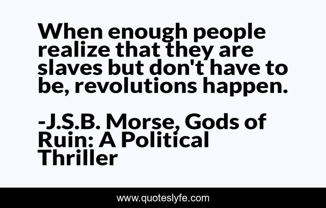 When enough people realize that they are slaves but don't have to be, revolutions happen.