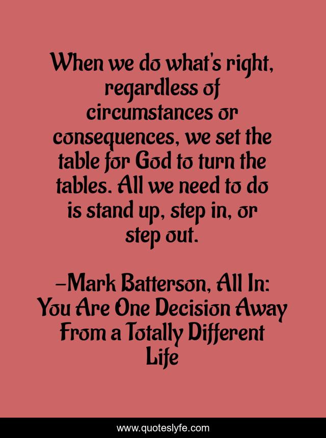 When we do what's right, regardless of circumstances or consequences, we set the table for God to turn the tables. All we need to do is stand up, step in, or step out.