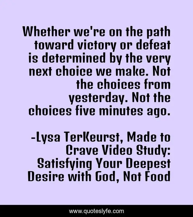 Whether we're on the path toward victory or defeat is determined by the very next choice we make. Not the choices from yesterday. Not the choices five minutes ago.