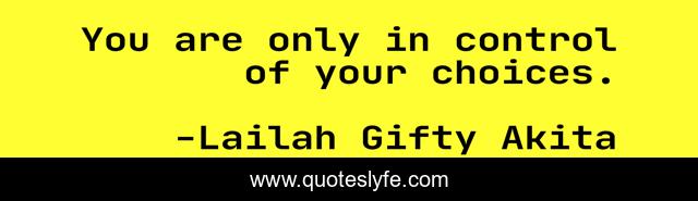 You are only in control of your choices.