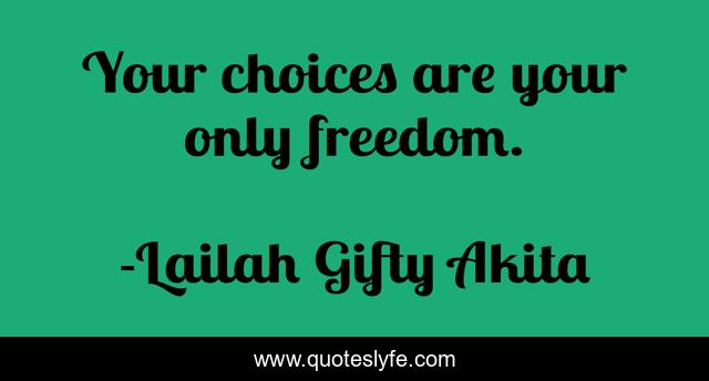 Your choices are your only freedom.