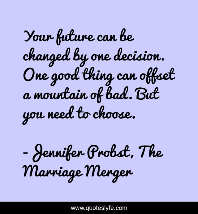 Your future can be changed by one decision. One good thing can offset a mountain of bad. But you need to choose.