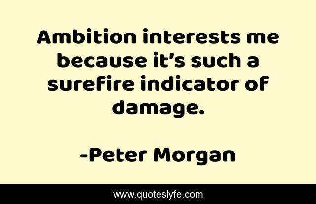 Ambition interests me because it’s such a surefire indicator of damage.