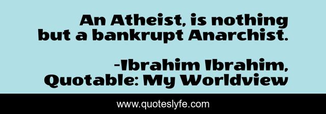 An Atheist, is nothing but a bankrupt Anarchist.