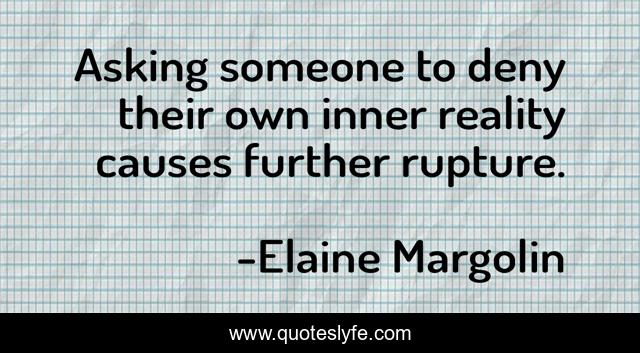 Asking someone to deny their own inner reality causes further rupture.
