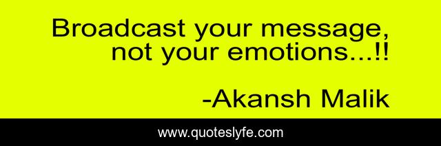 Broadcast your message, not your emotions...!!