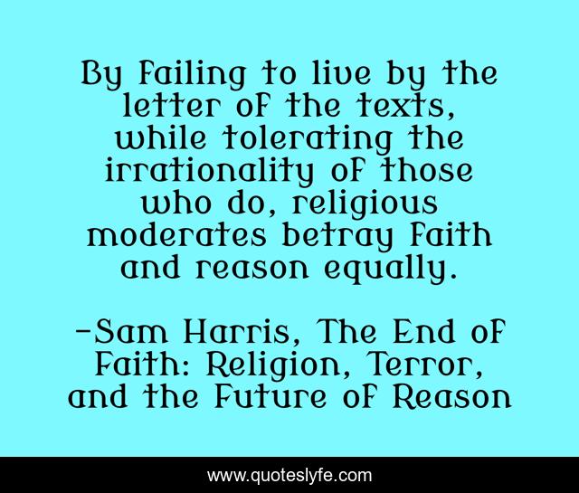 By failing to live by the letter of the texts, while tolerating the irrationality of those who do, religious moderates betray faith and reason equally.