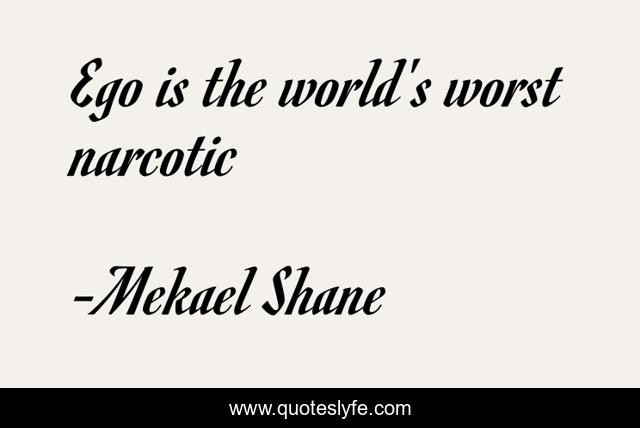 Ego is the world's worst narcotic