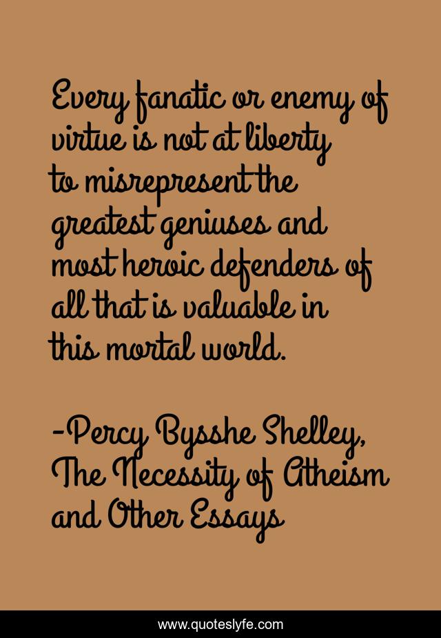 Every fanatic or enemy of virtue is not at liberty to misrepresent the greatest geniuses and most heroic defenders of all that is valuable in this mortal world.