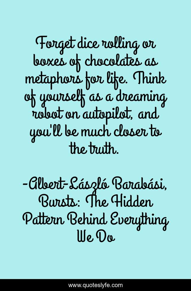 Forget dice rolling or boxes of chocolates as metaphors for life. Think of yourself as a dreaming robot on autopilot, and you'll be much closer to the truth.