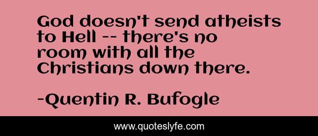 God doesn't send atheists to Hell -- there's no room with all the Christians down there.