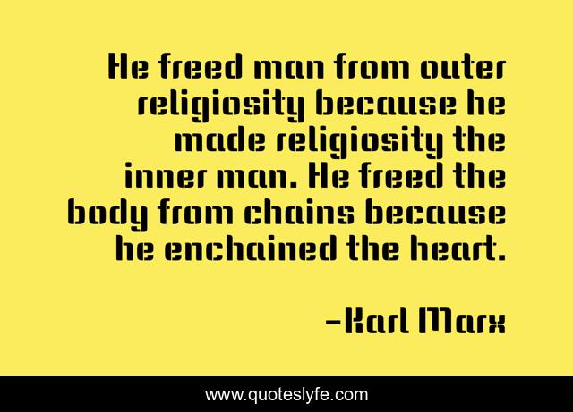 He freed man from outer religiosity because he made religiosity the inner man. He freed the body from chains because he enchained the heart.