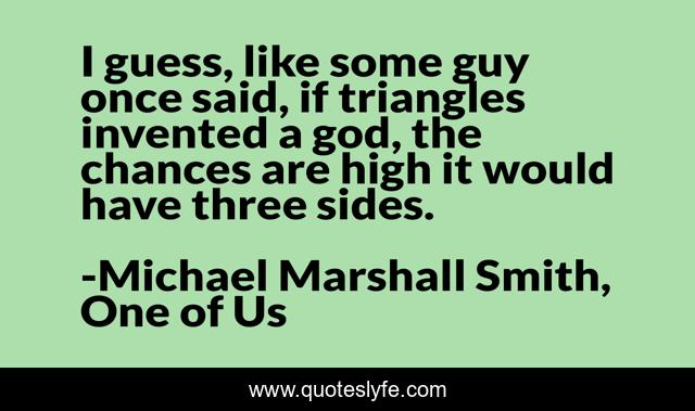 I guess, like some guy once said, if triangles invented a god, the chances are high it would have three sides.